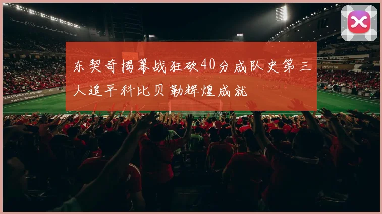 东契奇揭幕战狂砍40分成队史第三人追平科比贝勒辉煌成就