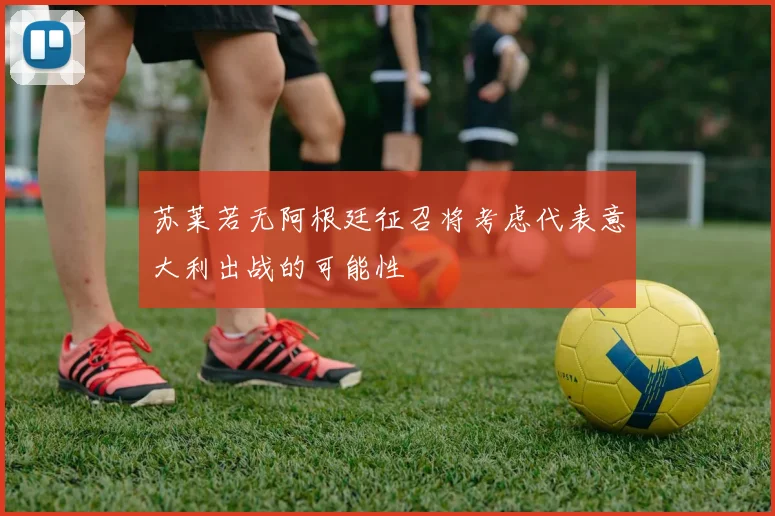 苏莱若无阿根廷征召将考虑代表意大利出战的可能性