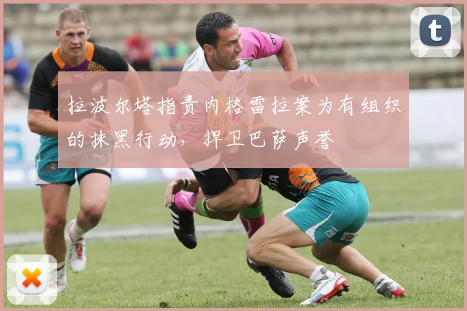 拉波尔塔指责内格雷拉案为有组织的抹黑行动，捍卫巴萨声誉