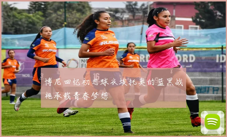博尼回忆初恋球衣埃托奥的蓝黑战袍承载青春梦想