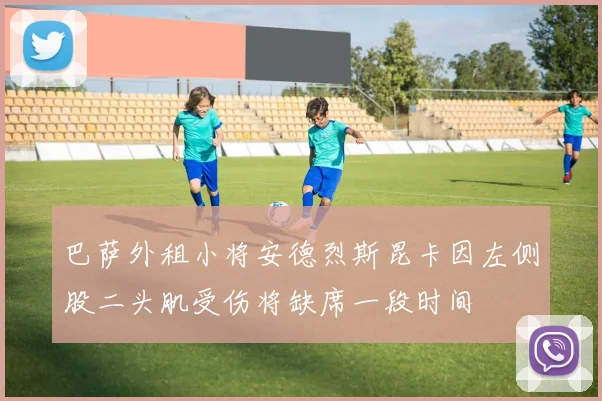 巴萨外租小将安德烈斯昆卡因左侧股二头肌受伤将缺席一段时间