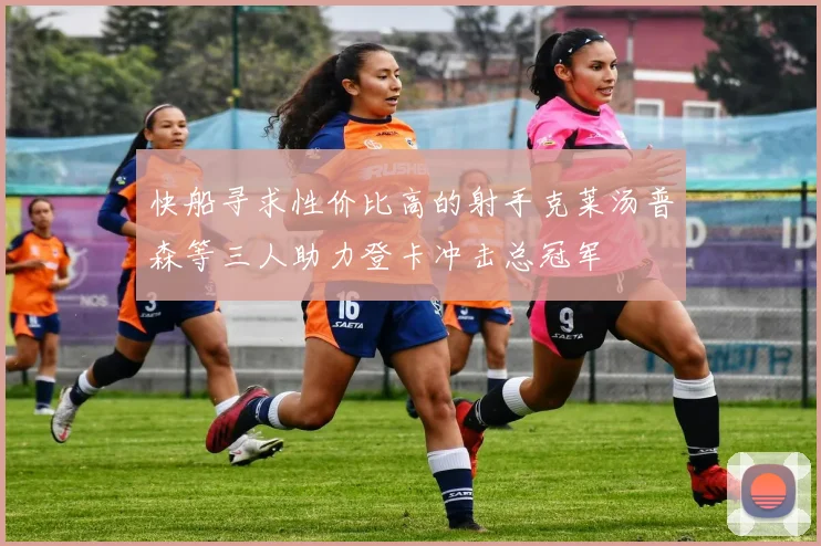 快船寻求性价比高的射手克莱汤普森等三人助力登卡冲击总冠军