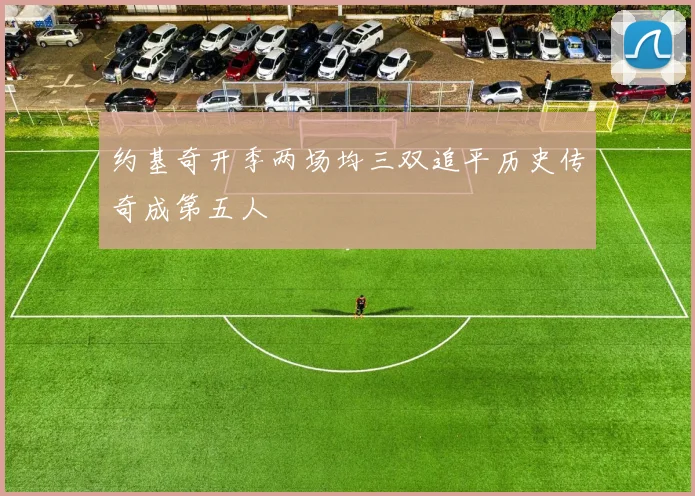 约基奇开季两场均三双追平历史传奇成第五人