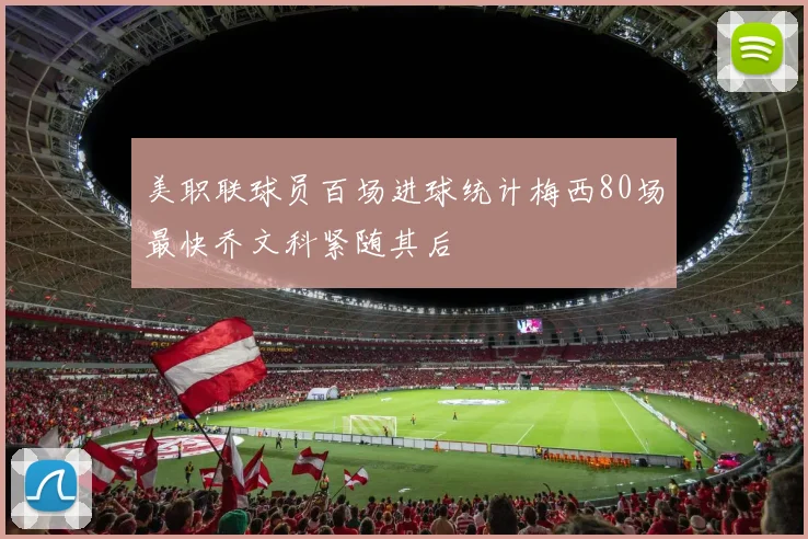 美职联球员百场进球统计梅西80场最快乔文科紧随其后