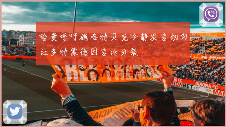 哈曼呼吁施洛特贝克冷静发言切勿让多特蒙德因言论分裂