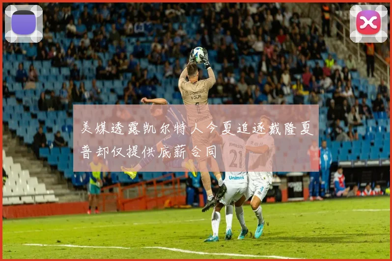 美媒透露凯尔特人今夏追逐戴隆夏普却仅提供底薪合同