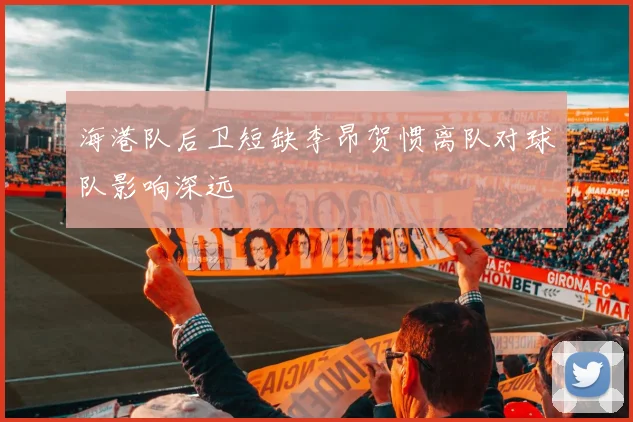 海港队后卫短缺李昂贺惯离队对球队影响深远