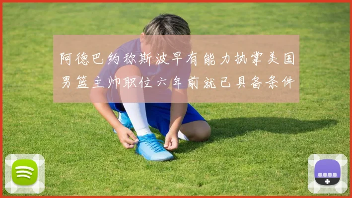 阿德巴约称斯波早有能力执掌美国男篮主帅职位六年前就已具备条件