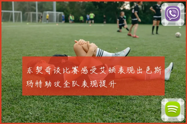 东契奇谈比赛感受艾顿表现出色斯玛特助攻全队表现提升