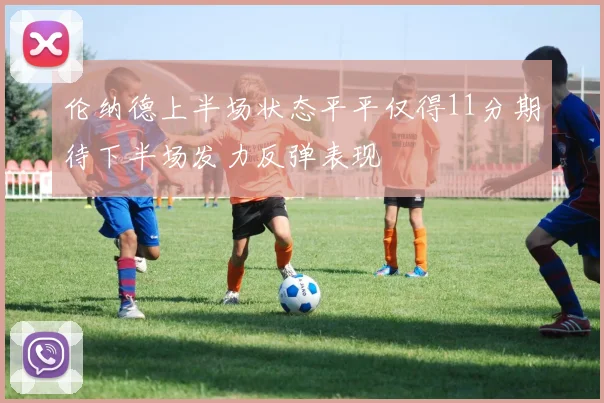 伦纳德上半场状态平平仅得11分期待下半场发力反弹表现