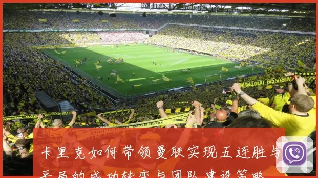 卡里克如何带领曼联实现五连胜与平局的成功转变与团队建设策略