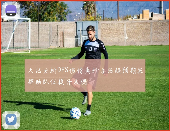 火记分析DFS伤情奥科吉或超预期发挥助队伍提升表现