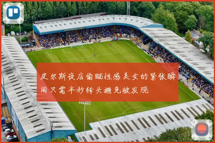 皮尔斯夜店偷瞄性感美女的紧张瞬间只需半秒转头避免被发现