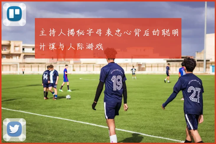 主持人揭秘字母表忠心背后的聪明计谋与人际游戏