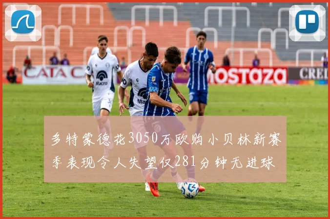多特蒙德花3050万欧购小贝林新赛季表现令人失望仅281分钟无进球