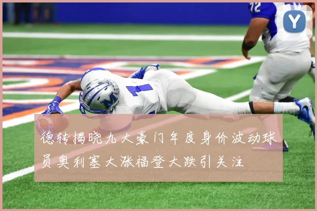 德转揭晓九大豪门年度身价波动球员奥利塞大涨福登大跌引关注