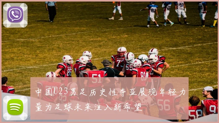 中国U23男足历史性夺亚展现年轻力量为足球未来注入新希望